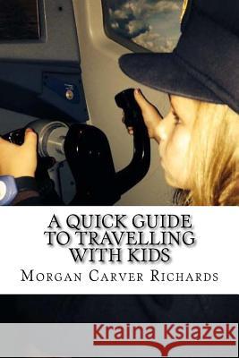 A Quick Guide to Travelling with Kids Mrs Morgan Carver Richards 9781500558772 Createspace