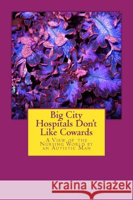 Big City Hospitals Don't Like Cowards: A View of the Nursing World by an Autistic Man Brian Gene Evans 9781500560232