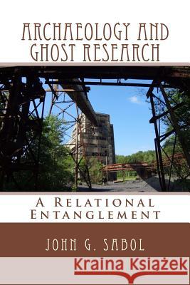 Archaeology and Ghost Research: A Relational Entanglement John G. Sabol 9781500561628
