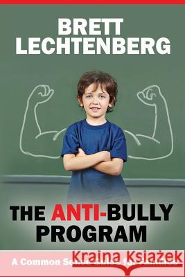 The Anti-Bully Program: A Common Sense Guide for Families MR Brett G. Lechtenberg 9781500561666 Createspace