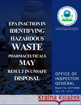 EPA Inaction in Identifying Hazardous Waste Pharmaceuticals May Result in Unsafe Disposal U. S. Environmental Protectio 9781500563608 Createspace