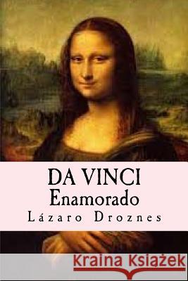 Da Vinci Enamorado: La interminable historia de amor de Da Vinci y La Gioconda. Droznes, Lazaro 9781500563684 Createspace