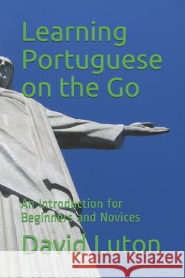 Learning Portuguese on the Go: An Introduction for Beginners and Novices David S. Luton 9781500563950 Createspace Independent Publishing Platform