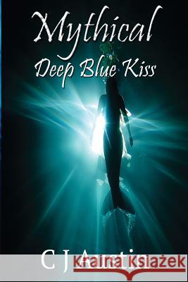 Mythical: Deep Blue Kiss C. J. Austin 9781500564490 Createspace