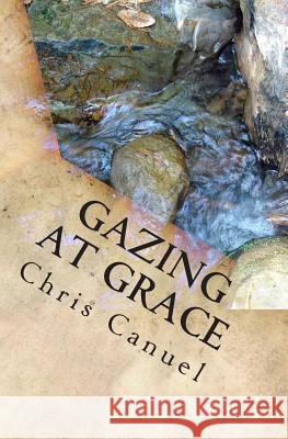 Gazing At Grace: Six Sermons To Show The Savior Canuel, Chris 9781500565046 Createspace