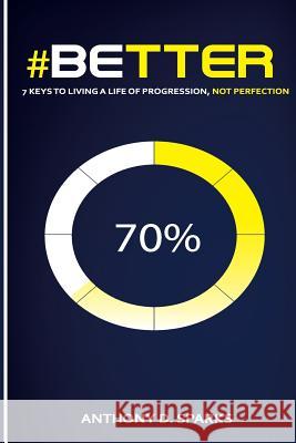 #Better: 7 Keys to Living A Life of Progression, Not Perfection Sparks, Anthony D. 9781500566173