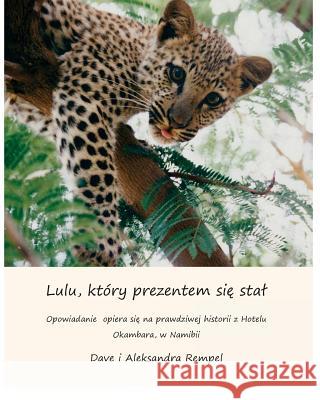 Lulu, ktory prezentem sie stal: How Lulu the Leopard became a present (translated in Polish) based on a true story Rempel, Dave D. 9781500568405 Createspace
