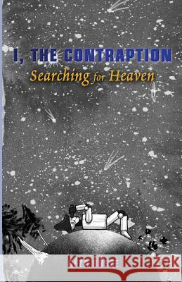 I, the Contraption: Searching for Heaven Geza Bosze 9781500572723 Createspace