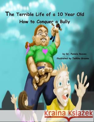 The Terrible Life of a 10 Year Old: How to Conquer a Bully Dr Pamela Reaves 9781500573409