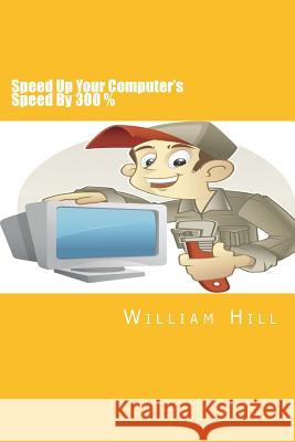 Speed Up Your Computer's Speed By 300%: Simple & Effective Ways To Boost Your Computer's Speed Hill, William 9781500574369