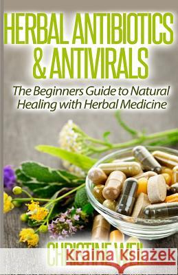 Herbal Antibiotics & Antivirals: Natural Healing with Herbal Medicine Christine Weil 9781500574970