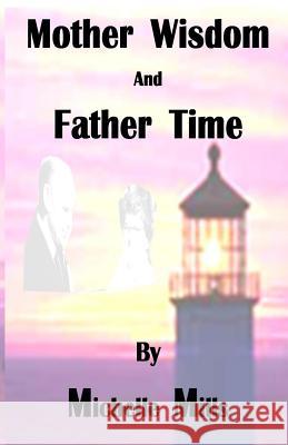 Mother Wisdom and Father Time Michelle Mills 9781500575014