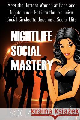 Nightlife Social Mastery: Meet the Hottest Women at Bars and Nightclubs & Get Into the Exclusive Social Circles to Become a Social Elite Social Natural 9781500576134 Createspace