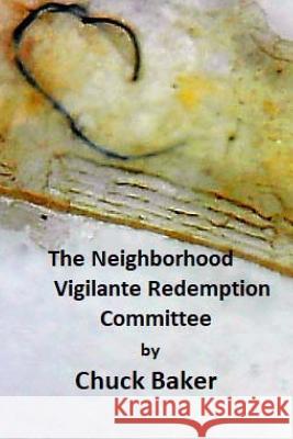 The Neighborhood Vigilante Redemption Committee: A Documentary about the Effects of Survelliance Technology on an American Family C. R. Baker 9781500576318 Createspace