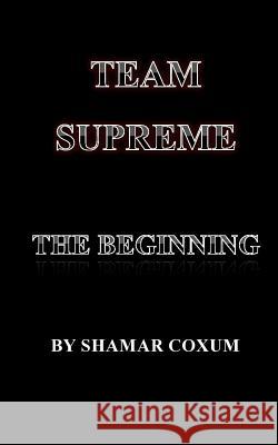 Team Supreme: The Beginning: Book 1 Shamar Bryan Coxum Shamar Bryan Coxum Ulrike Essex 9781500576424