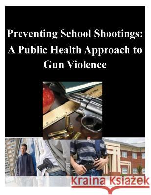 Preventing School Shootings: A Public Health Approach to Gun Violence Naval Postgraduate School 9781500577636 Createspace