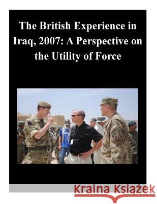 The British Experience in Iraq, 2007: A Perspective on the Utility of Force U. S. Army Command and General Staff Col 9781500577780 Createspace