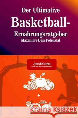 Der Ultimative Basketball-Ernahrungsratgeber: Maximiere Dein Potenzial Correa (Zertifizierter Sport-Ernahrungsb 9781500578633