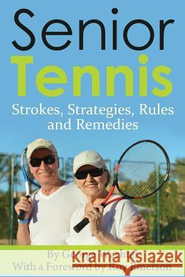 Senior Tennis: Strokes, Strategies, Rules and Remedies MR George Wachtel Roy Emerson 9781500579227 Createspace