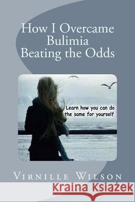 How I Overcame Bulimia Beating the Odds Virnille Wilson 9781500579296 Createspace