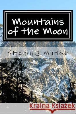 Mountains of the Moon: Thoughts about the Journey Stephen J. Matlock 9781500580131 Createspace