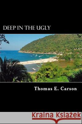 Deep in the Ugly Thomas E. Carson 9781500581008 Createspace
