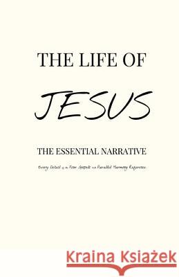 The Life of Jesus: The Essential Narrative Covering Every Detail of the Four Gospels with Parallel Harmony Reference Pinch Village LLC 9781500581756 Createspace