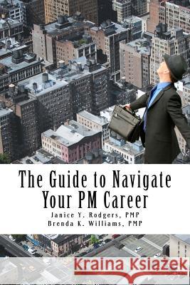 The Guide to Navigate Your PM Career Janice y. Rodger Brenda K. William 9781500582760