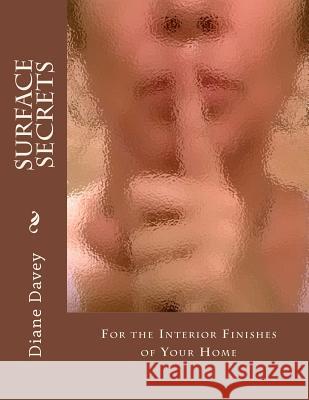 Surface Secrets: For The Interior Finishes Of Your Home Davey, Diane 9781500584917 Createspace