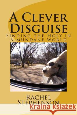 A Clever Disguise: Finding the Holy in a mundane world Stephenson, Rachel 9781500585747