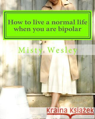 How to live a normal life when you are bipolar Wesley, Misty Lynn 9781500585891 Createspace