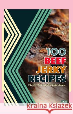 100 Beef Jerky Recipes: The 100 Most Popular Jerky Recipes Steven W. Boyett 9781500587383 Createspace