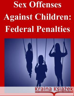 Sex Offenses Against Children: Federal Penalties United States Sentencing Commission 9781500588281 Createspace