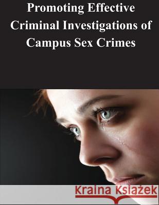 Promoting Effective Criminal Investigations of Campus Sex Crimes Us Dept of Justice 9781500588410 Createspace