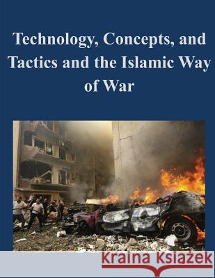 Technology, Concepts, and Tactics and the Islamic Way of War U. S. Army Command and General Staff Col 9781500588601 Createspace