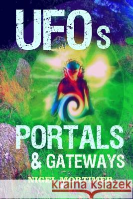 UFOs, Portals and Gateways Mortimer, Nigel 9781500588854