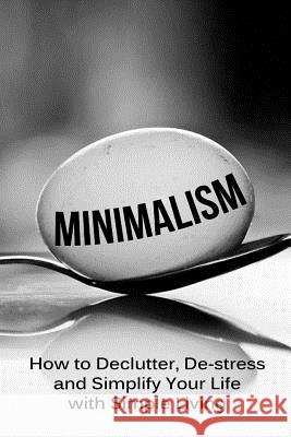 Minimalism: How To Declutter, De-Stress And Simplify Your Life With Simple Living Lindstrom, Simeon 9781500590598