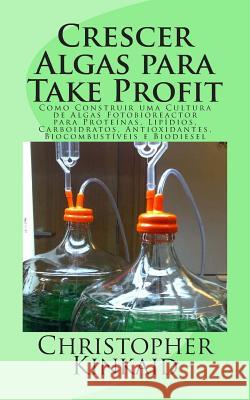 Crescer Algas para Take Profit: Como Construir uma Cultura de Algas Fotobioreactor para Proteínas, Lipídios, Carboidratos, Antioxidantes, Biocombustív Hernandez, Lisandro Vazquez 9781500591663