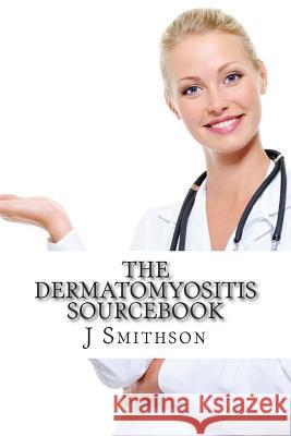 The Dermatomyositis Sourcebook: A Concise Guide to Causes, Tests and Treatment Options J. P. Smithso John Rup 9781500591724 Createspace