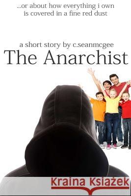 The Anarchist (or about how everything i own is covered in a fine red dust) McGee, C. Sean 9781500593889 Createspace