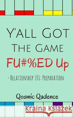 Y'all Got The Game Fu#%ed Up: Relationship 101: Preparation Qadence, Qosmic 9781500594473 Createspace