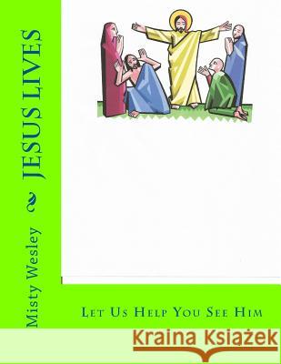 Jesus Lives: Let Us Help You See Him Misty Lynn Wesley 9781500594701