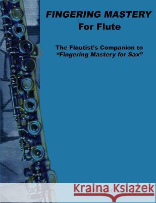 Fingering Mastery for Flute: The Flautist's Companion to Fingering Mastery for Sax Jeff Brent 9781500595258