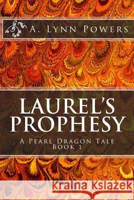 Laurel's Prophesy: A Pearl Dragon Tale Book 1 A. Lynn Powers 9781500597412 Createspace