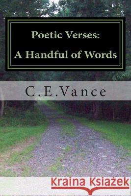 Poetic Verses: A Handful of Words: Poetry: Thoughts upon a page Vance, C. E. 9781500598075 Createspace