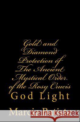 Gold and Diamond Protection of The Ancient Mystical Order of the Rosy Crucis: God Light Marcia Batiste 9781500599041 Createspace Independent Publishing Platform