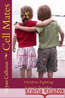 Cell Mates: Children Fighting Cancer Together MR Bryan Calhoun 9781500599065 Createspace