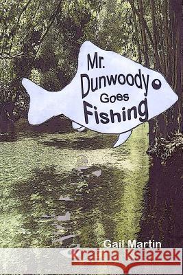 Mr. Dunwoody Goes Fishing Gail Martin 9781500599980