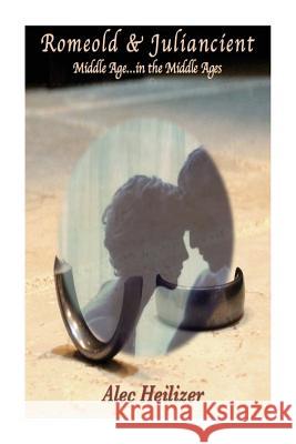 Romeold and Juliancient: Middle Age in the Middle Ages MR Alec Benjamin Heilizer 9781500600129 Createspace