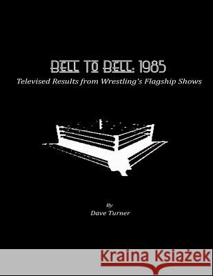 Bell To Bell: 1985: Televised Results from Wrestling's Flagship Shows Turner, Dave 9781500600532 Createspace Independent Publishing Platform